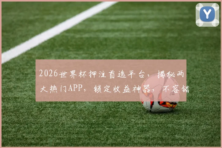 2026世界杯押注首选平台，揭秘两大热门APP，锁定收益神器，不容错过