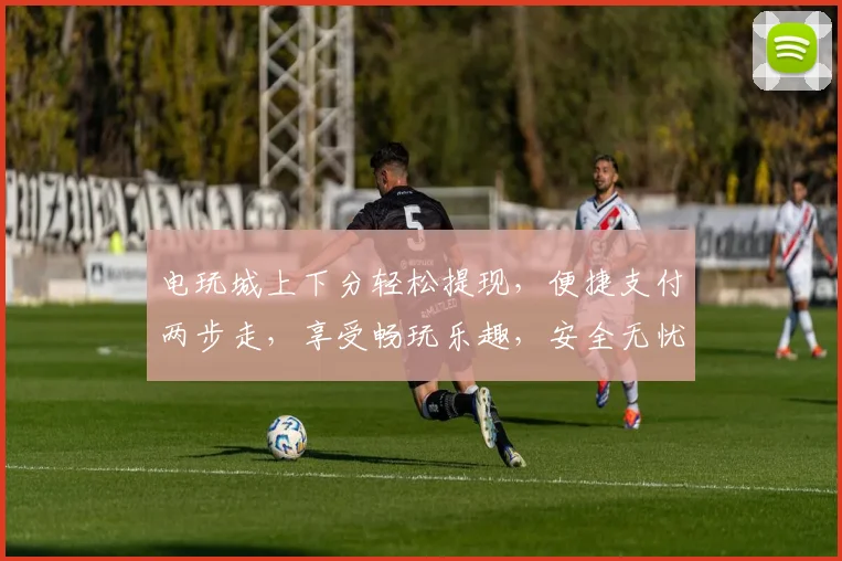 电玩城上下分轻松提现，便捷支付两步走，享受畅玩乐趣，安全无忧