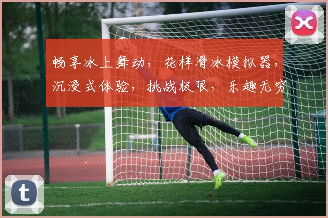 畅享冰上舞动，花样滑冰模拟器，沉浸式体验，挑战极限，乐趣无穷，三款必玩
