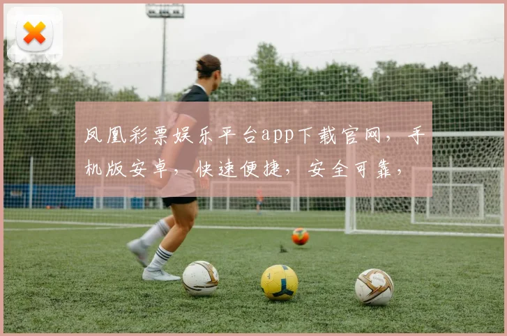 凤凰彩票娱乐平台app下载官网，手机版安卓，快速便捷，安全可靠，三步轻松拥有