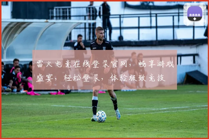 雷火电竞在线登录官网，畅享游戏盛宴，轻松登录，体验极致竞技