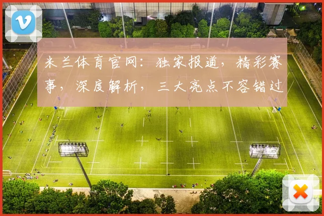 米兰体育官网：独家报道，精彩赛事，深度解析，三大亮点不容错过，尽在官网
