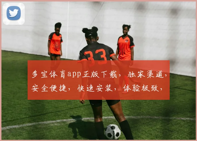 多宝体育app正版下载，独家渠道，安全便捷，快速安装，体验极致，不容错过，三重福利等你来