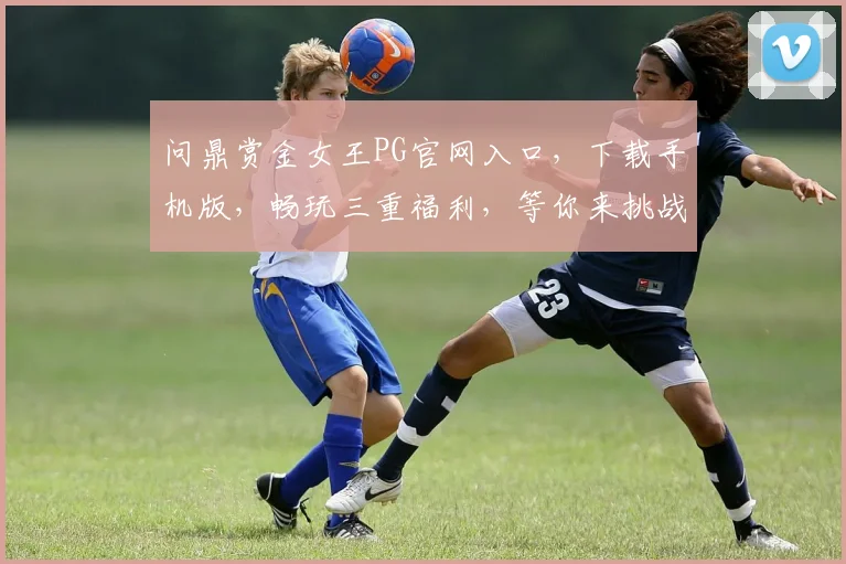 问鼎赏金女王PG官网入口，下载手机版，畅玩三重福利，等你来挑战