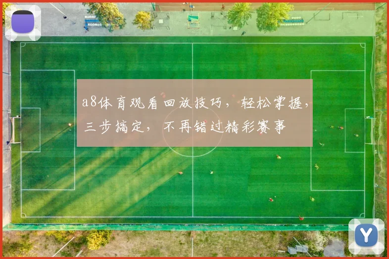 a8体育观看回放技巧，轻松掌握，三步搞定，不再错过精彩赛事