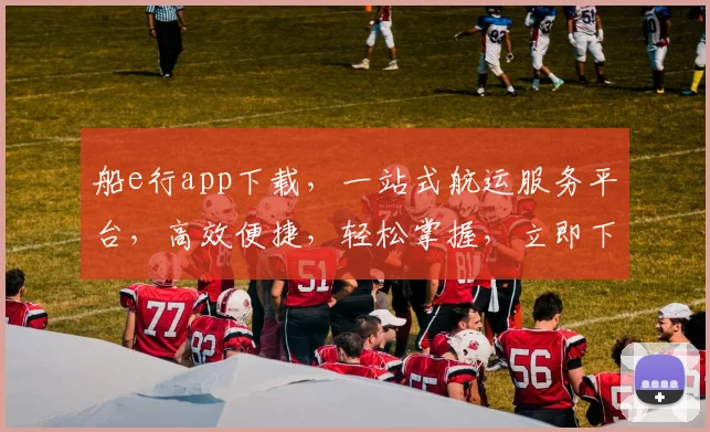 船e行app下载，一站式航运服务平台，高效便捷，轻松掌握，立即下载体验