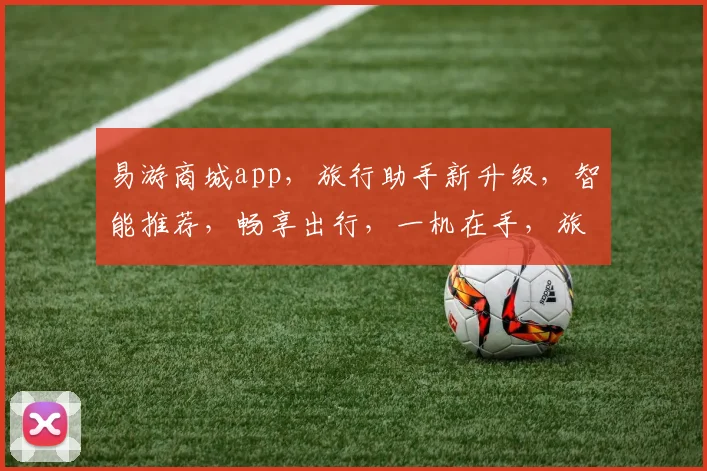 易游商城app，旅行助手新升级，智能推荐，畅享出行，一机在手，旅途无忧，轻松预订。