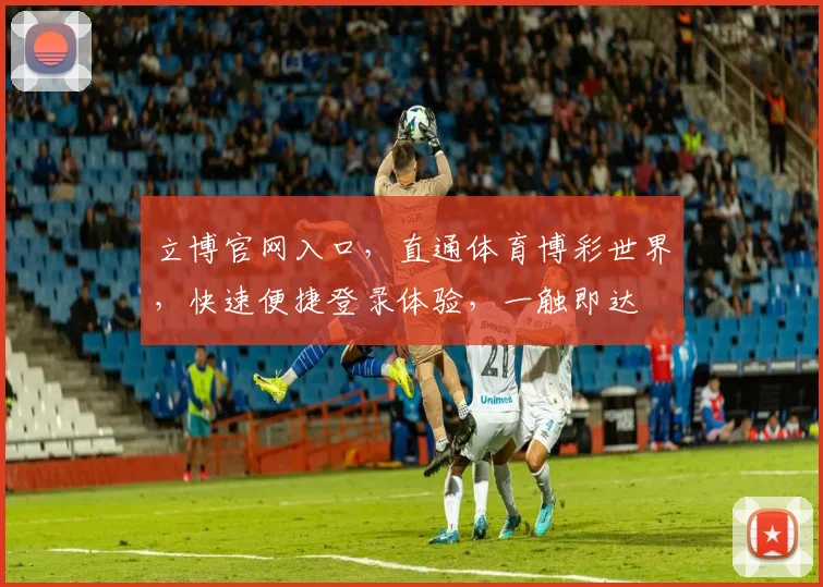 立博官网入口，直通体育博彩世界，快速便捷登录体验，一触即达