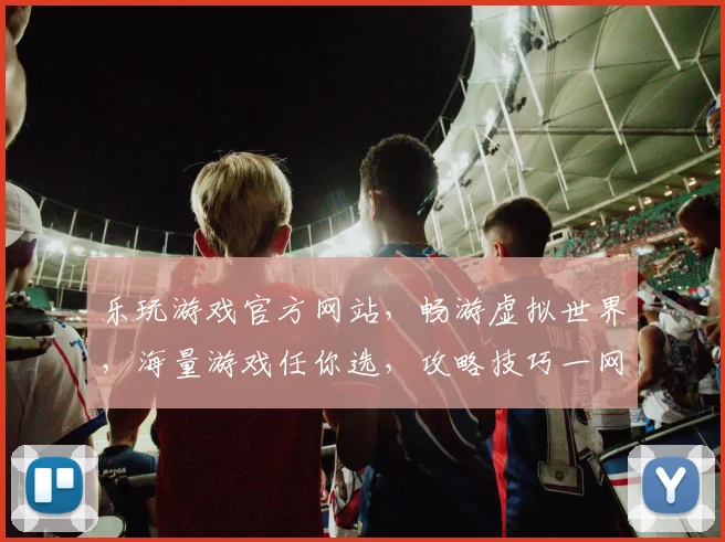 乐玩游戏官方网站，畅游虚拟世界，海量游戏任你选，攻略技巧一网打尽，快来体验