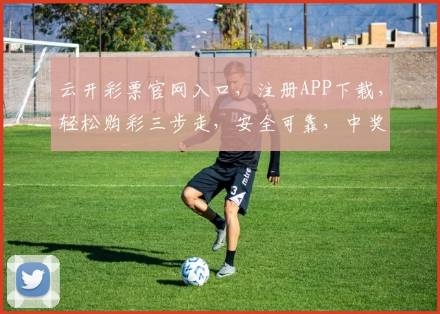 云开彩票官网入口，注册APP下载，轻松购彩三步走，安全可靠，中奖无忧，快来体验