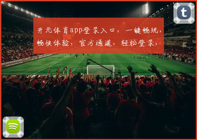 开元体育app登录入口，一键畅玩，畅快体验，官方通道，轻松登录，三步到位