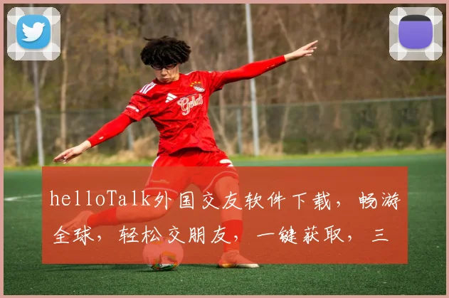 helloTalk外国交友软件下载，畅游全球，轻松交朋友，一键获取，三步注册